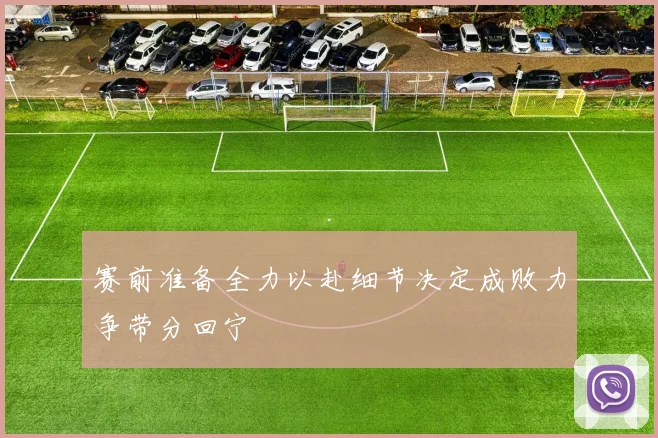 赛前准备全力以赴细节决定成败力争带分回宁