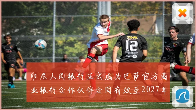 印尼人民银行正式成为巴萨官方商业银行合作伙伴合同有效至2027年