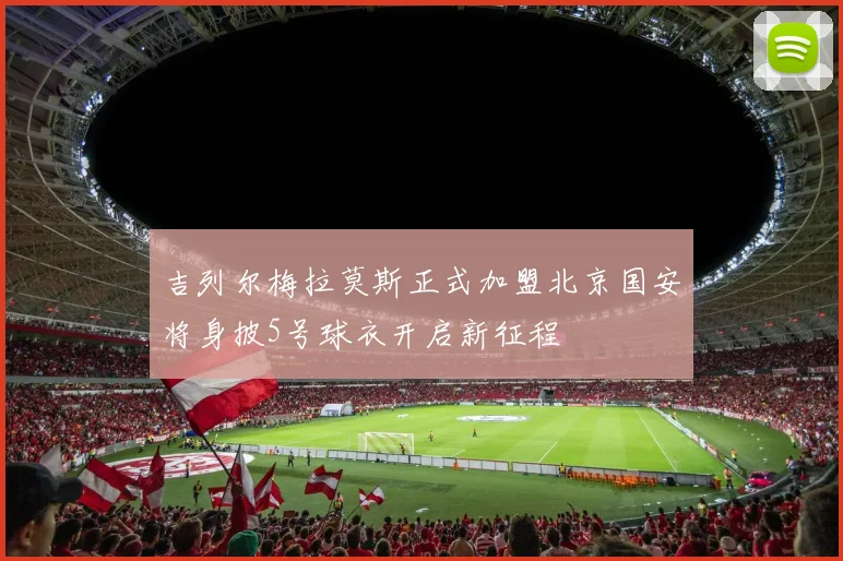 吉列尔梅拉莫斯正式加盟北京国安将身披5号球衣开启新征程