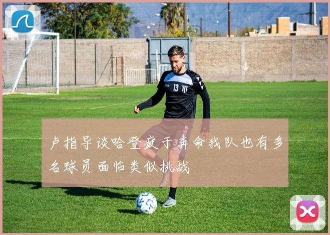 卢指导谈哈登疲于奔命我队也有多名球员面临类似挑战
