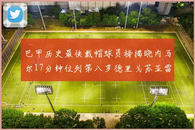 巴甲历史最快戴帽球员榜揭晓内马尔17分钟位列第八罗德里戈苏亚雷斯同样上榜